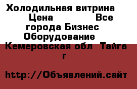 Холодильная витрина !!! › Цена ­ 30 000 - Все города Бизнес » Оборудование   . Кемеровская обл.,Тайга г.